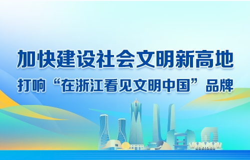专题 | 加快建设社会文明新高地 打响“在浙江看见文明中国”品牌
